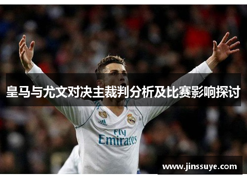 皇马与尤文对决主裁判分析及比赛影响探讨